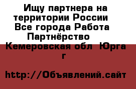 Ищу партнера на территории России  - Все города Работа » Партнёрство   . Кемеровская обл.,Юрга г.